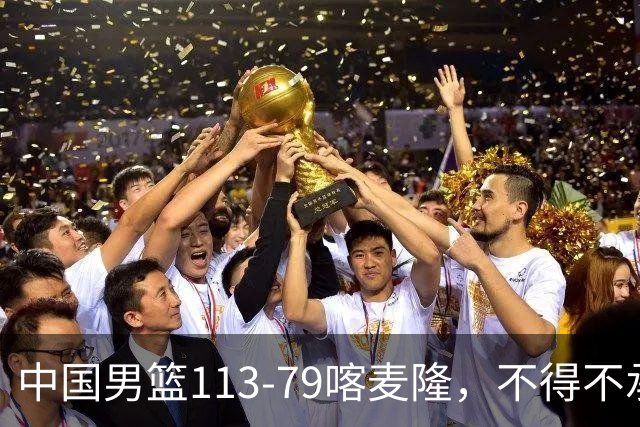 中国男篮113-79喀麦隆，不得不承认的5个事实，庞峥麟惊艳全场