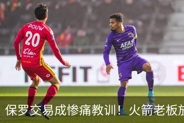 保罗交易成惨痛教训！火箭老板放权斯通仍需小心，勇士成前车之鉴