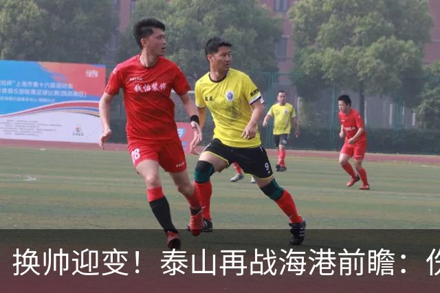 换帅迎变！泰山再战海港前瞻：伤病洗牌+铁帅治军，全新阵容蓄势亮剑