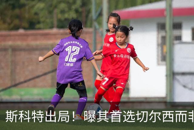 斯科特出局！曝其首选切尔西而非曼联，继姐也无法说服他向往红魔