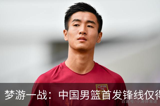 梦游一战：中国男篮首发锋线仅得2分，朱俊龙面临挑战