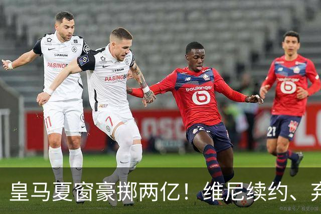 皇马夏窗豪掷两亿！维尼续约、弃罗德里，西甲格局真要变？