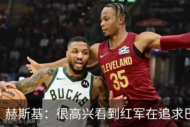 赫斯基：很高兴看到红军在追求巴尔科拉 球队目标前四是底线