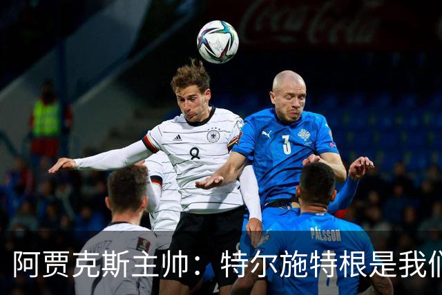 阿贾克斯主帅：特尔施特根是我们感兴趣的球员，但他还没来这里