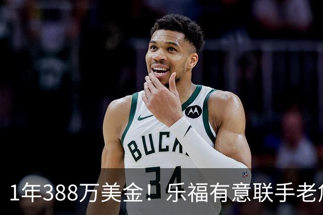 1年388万美金！乐福有意联手老詹，乔治大交易的含金量还在提升