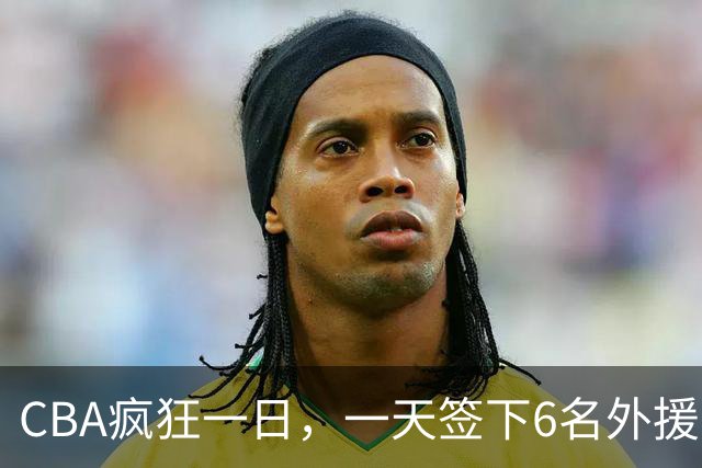 CBA疯狂一日，一天签下6名外援，胡金秋交易又出新动向，天津这笔运作可谓有得有失