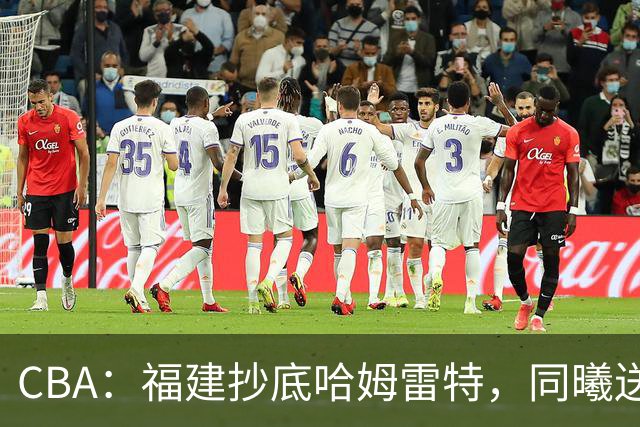CBA：福建抄底哈姆雷特，同曦送走六人，江苏19岁中锋登陆西甲！